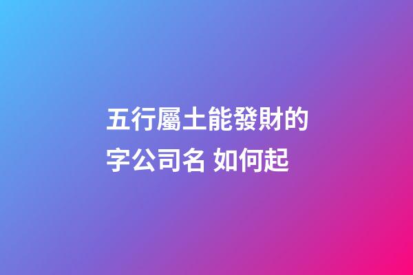 五行屬土能發財的字公司名 如何起-第1張-公司起名-玄機派